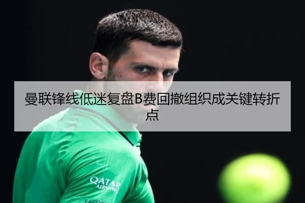 曼联锋线低迷复盘B费回撤组织成关键转折点 | xingkong.com