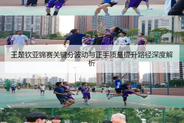 王楚钦亚锦赛关键分波动与正手质量提升路径深度解析 - xingkong.com