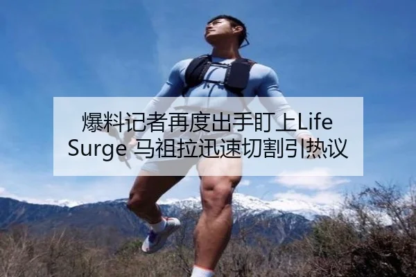 爆料记者再度出手盯上Life Surge 马祖拉迅速切割引热议 | xingkong.com