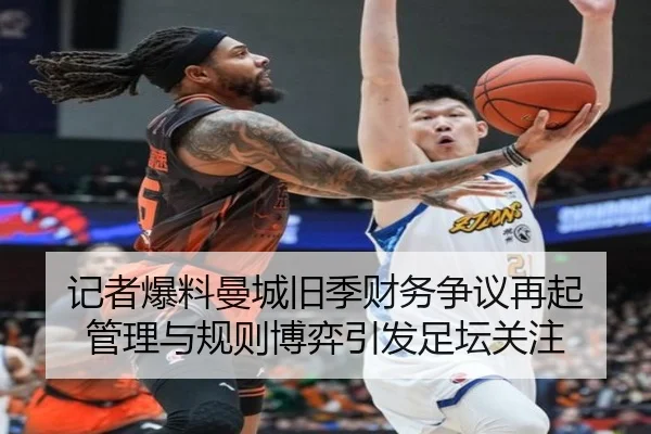 记者爆料曼城旧季财务争议再起 管理与规则博弈引发足坛关注 | xingkong.com